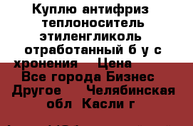  Куплю антифриз, теплоноситель этиленгликоль, отработанный б/у с хронения. › Цена ­ 100 - Все города Бизнес » Другое   . Челябинская обл.,Касли г.